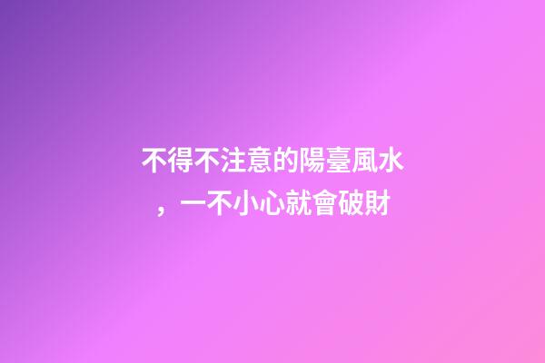 不得不注意的陽臺風水，一不小心就會破財